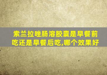 索兰拉唑肠溶胶囊是早餐前吃还是早餐后吃,哪个效果好