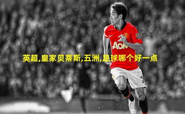 英超,皇家贝蒂斯,五洲,足球哪个好一点