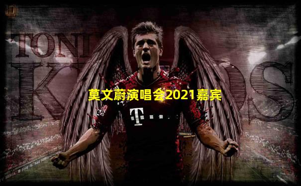 莫文蔚演唱会2021嘉宾