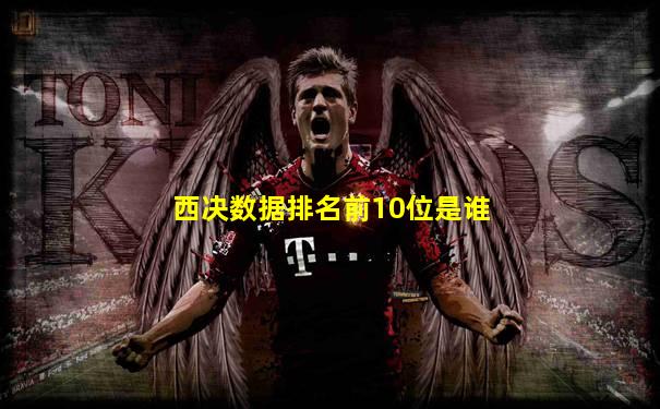 西决数据排名前10位是谁