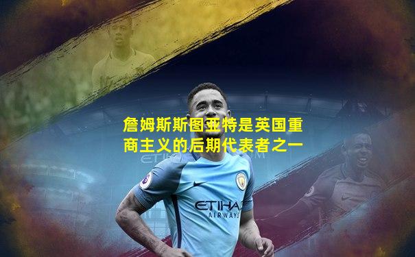 詹姆斯斯图亚特是英国重商主义的后期代表者之一