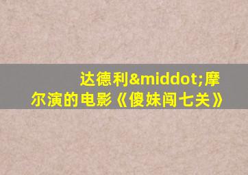 达德利·摩尔演的电影《傻妹闯七关》