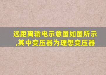 远距离输电示意图如图所示,其中变压器为理想变压器
