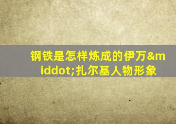 钢铁是怎样炼成的伊万·扎尔基人物形象
