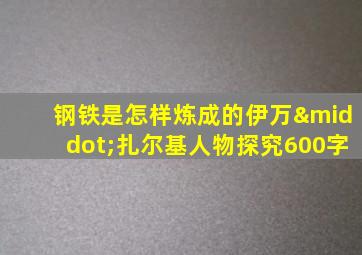 钢铁是怎样炼成的伊万·扎尔基人物探究600字