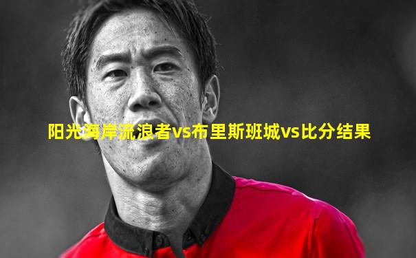 阳光海岸流浪者vs布里斯班城vs比分结果
