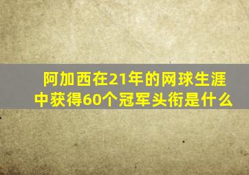 阿加西在21年的网球生涯中获得60个冠军头衔是什么