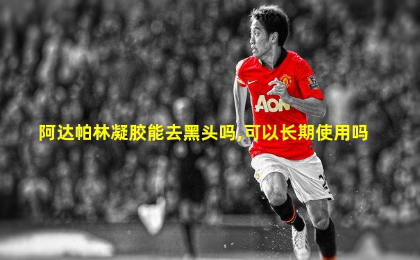 阿达帕林凝胶能去黑头吗,可以长期使用吗