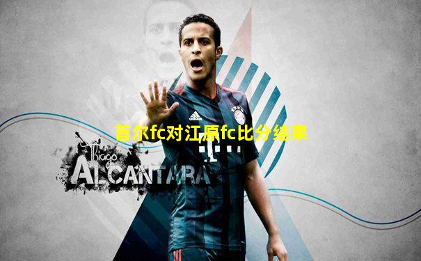 首尔fc对江原fc比分结果