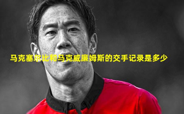 马克塞尔比和马克威廉姆斯的交手记录是多少
